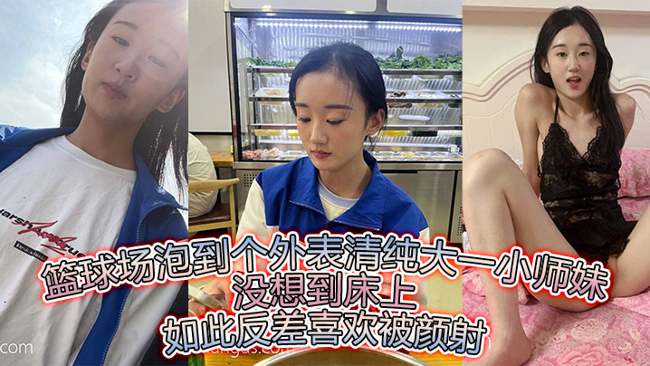 篮球场泡到个外表清纯大一小师妹没想到床上如此反差.喜欢被颜射