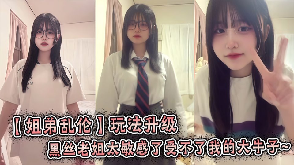 【姐弟乱伦】玩法升级，黑丝老姐太敏感了受不了我的大牛~ 绝了！